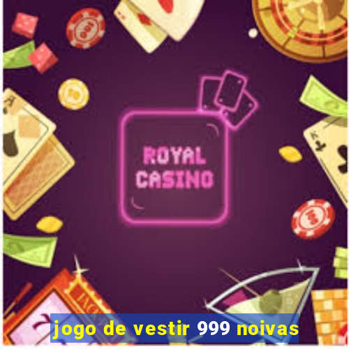 jogo de vestir 999 noivas